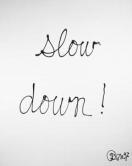 Slow down !